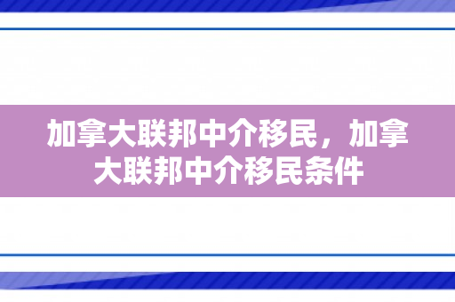 加拿大联邦中介移民，加拿大联邦中介移民条件