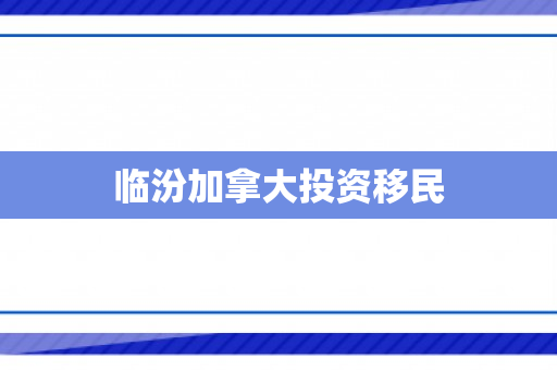临汾加拿大投资移民