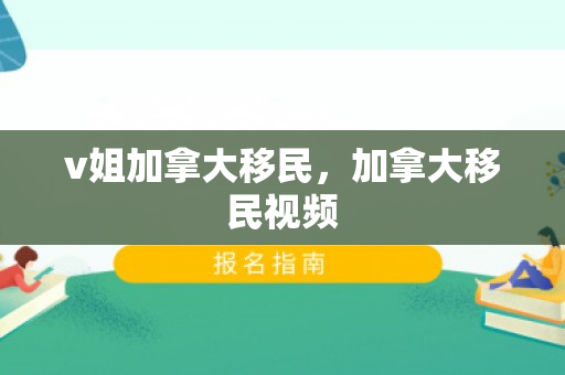 v姐加拿大移民，加拿大移民视频