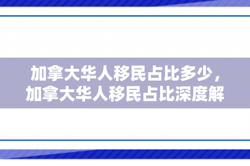 加拿大华人移民占比多少，加拿大华人移民占比深度解析