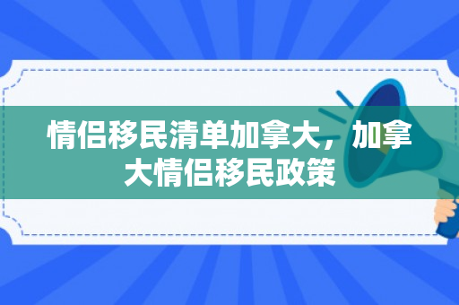 情侣移民清单加拿大，加拿大情侣移民政策