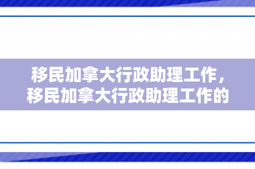 移民加拿大行政助理工作，移民加拿大行政助理工作的探索与体验