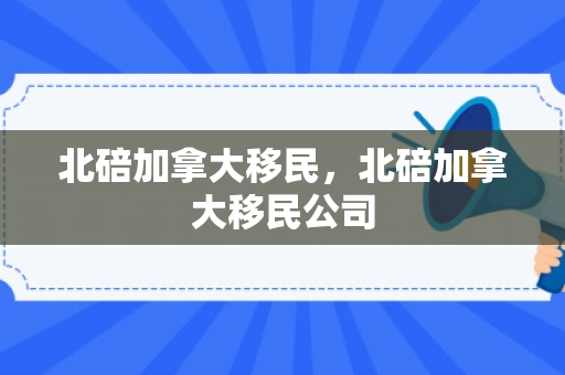 北碚加拿大移民，北碚加拿大移民公司