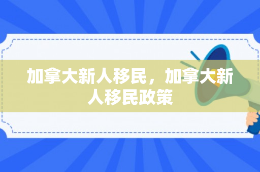加拿大新人移民，加拿大新人移民政策