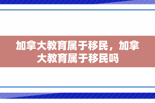 加拿大教育属于移民，加拿大教育属于移民吗