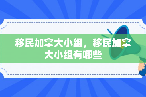 移民加拿大小组，移民加拿大小组有哪些