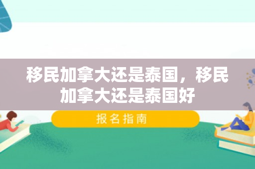 移民加拿大还是泰国，移民加拿大还是泰国好