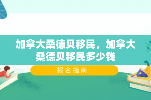 加拿大桑德贝移民，加拿大桑德贝移民多少钱
