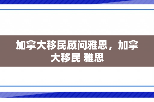 加拿大移民顾问雅思，加拿大移民 雅思