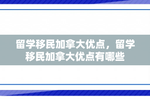 留学移民加拿大优点，留学移民加拿大优点有哪些