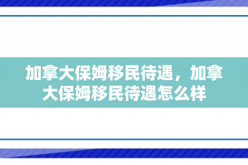 加拿大保姆移民待遇，加拿大保姆移民待遇怎么样