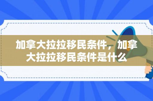 加拿大拉拉移民条件，加拿大拉拉移民条件是什么