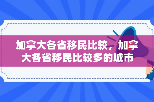加拿大各省移民比较，加拿大各省移民比较多的城市