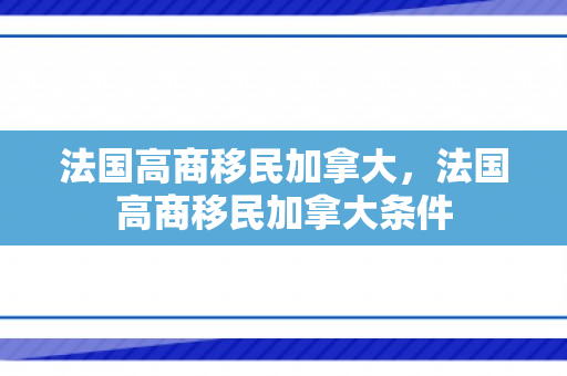 法国高商移民加拿大，法国高商移民加拿大条件