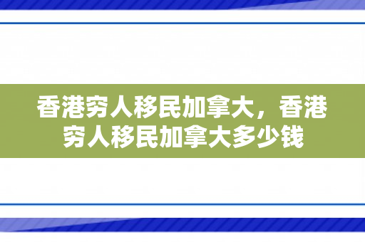 香港穷人移民加拿大，香港穷人移民加拿大多少钱