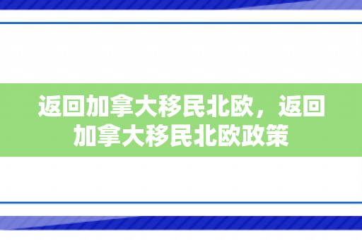 返回加拿大移民北欧，返回加拿大移民北欧政策
