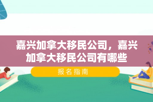 嘉兴加拿大移民公司，嘉兴加拿大移民公司有哪些