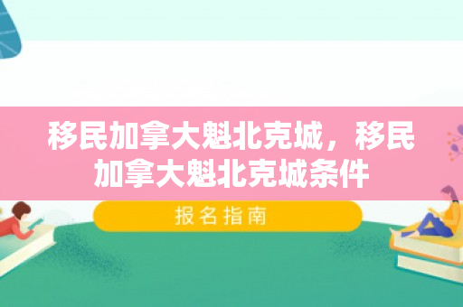 移民加拿大魁北克城，移民加拿大魁北克城条件