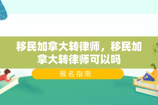 移民加拿大转律师，移民加拿大转律师可以吗