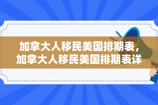 加拿大人移民美国排期表，加拿大人移民美国排期表详解