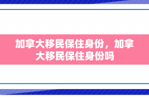 加拿大移民保住身份，加拿大移民保住身份吗