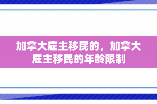 加拿大雇主移民的，加拿大雇主移民的年龄限制