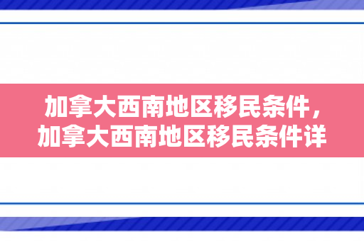 加拿大西南地区移民条件，加拿大西南地区移民条件详解