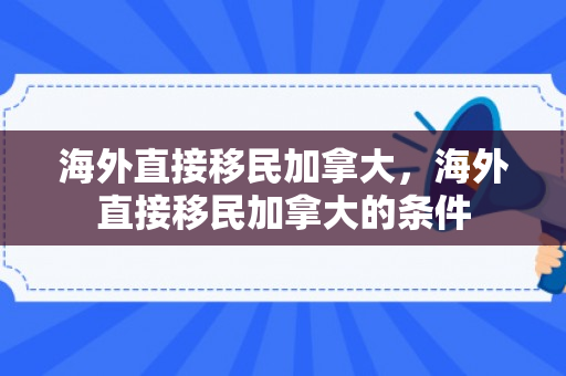 海外直接移民加拿大，海外直接移民加拿大的条件