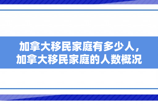 加拿大移民家庭有多少人，加拿大移民家庭的人数概况