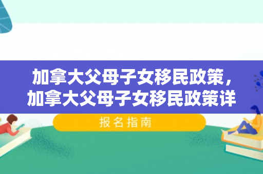 加拿大父母子女移民政策，加拿大父母子女移民政策详解