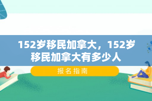 152岁移民加拿大，152岁移民加拿大有多少人