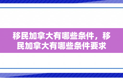 移民加拿大有哪些条件，移民加拿大有哪些条件要求