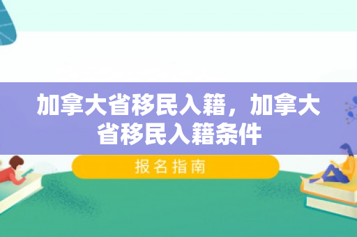 加拿大省移民入籍，加拿大省移民入籍条件