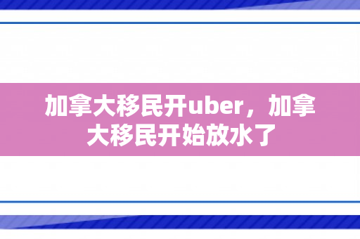 加拿大移民开uber，加拿大移民开始放水了