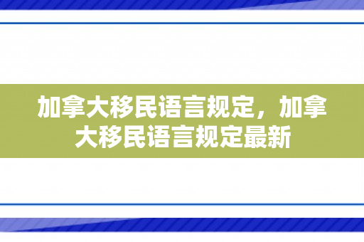加拿大移民语言规定，加拿大移民语言规定最新
