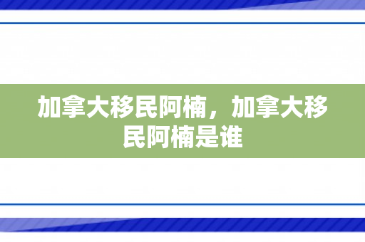 加拿大移民阿楠，加拿大移民阿楠是谁