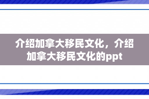 介绍加拿大移民文化，介绍加拿大移民文化的ppt