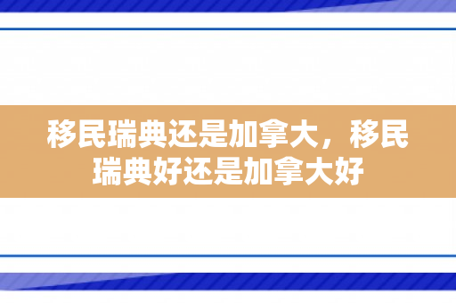 移民瑞典还是加拿大，移民瑞典好还是加拿大好