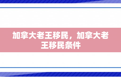 加拿大老王移民，加拿大老王移民条件