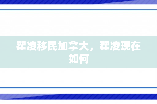 翟凌移民加拿大，翟凌现在如何