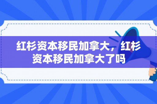 红杉资本移民加拿大，红杉资本移民加拿大了吗