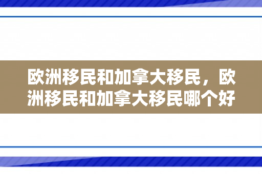 欧洲移民和加拿大移民，欧洲移民和加拿大移民哪个好