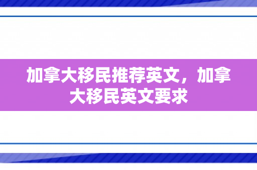 加拿大移民推荐英文，加拿大移民英文要求