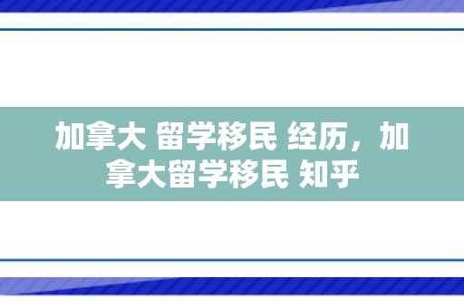 加拿大 留学移民 经历，加拿大留学移民 知乎