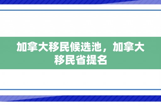 加拿大移民候选池，加拿大移民省提名