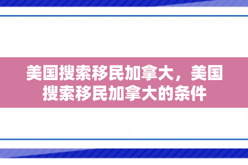 美国搜索移民加拿大，美国搜索移民加拿大的条件