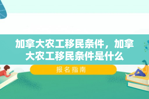 加拿大农工移民条件，加拿大农工移民条件是什么