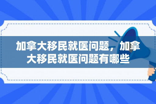 加拿大移民就医问题，加拿大移民就医问题有哪些