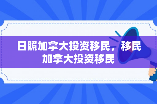 日照加拿大投资移民，移民加拿大投资移民