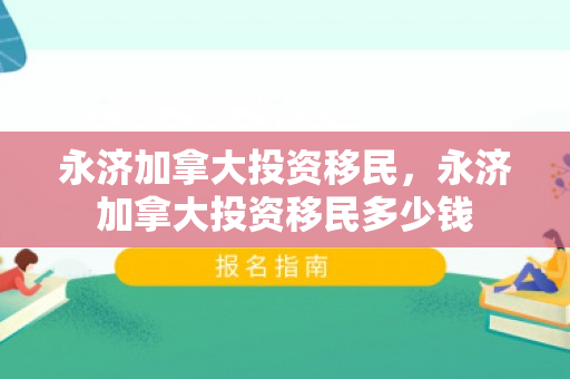 永济加拿大投资移民，永济加拿大投资移民多少钱